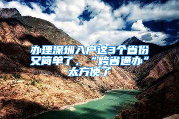 办理深圳入户这3个省份又简单了，“跨省通办”太方便了