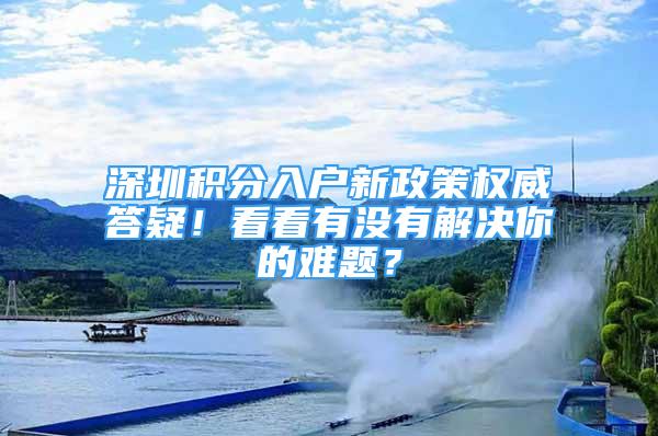 深圳积分入户新政策权威答疑！看看有没有解决你的难题？