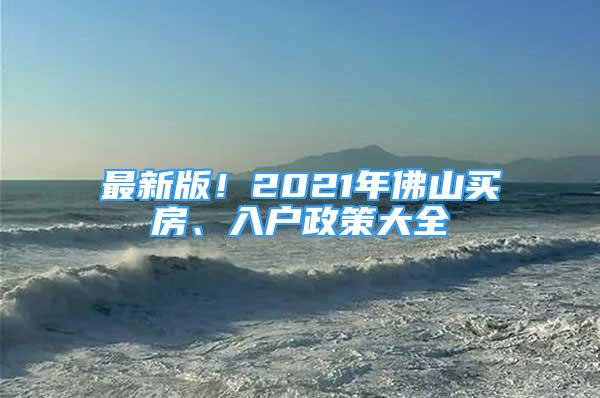 最新版！2021年佛山买房、入户政策大全