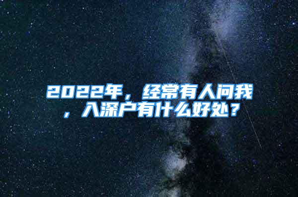 2022年，经常有人问我，入深户有什么好处？