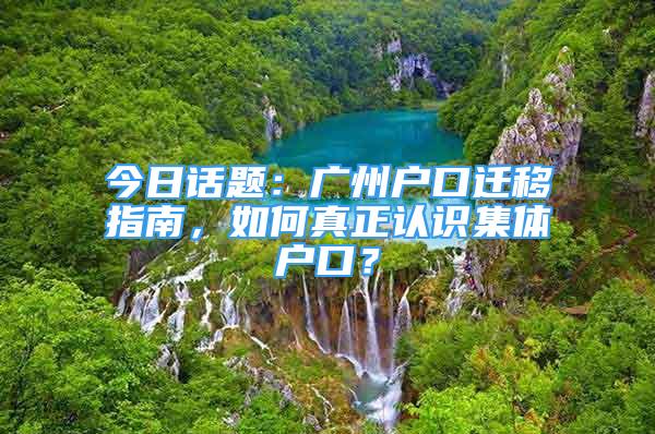 今日话题：广州户口迁移指南，如何真正认识集体户口？