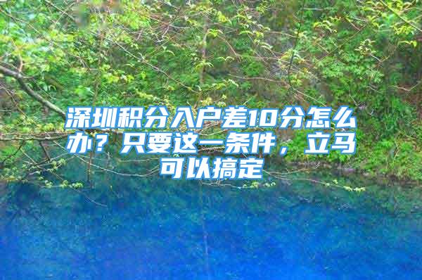 深圳积分入户差10分怎么办？只要这一条件，立马可以搞定