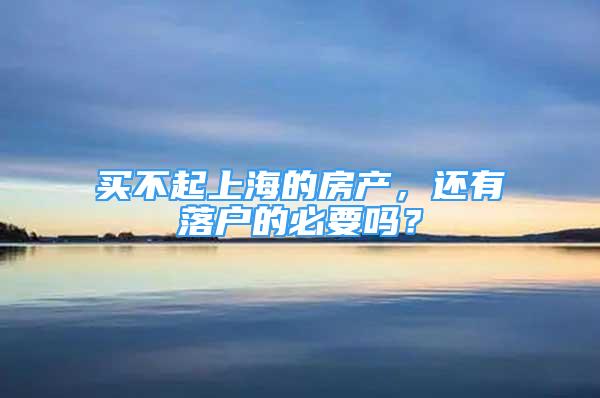 买不起上海的房产，还有落户的必要吗？