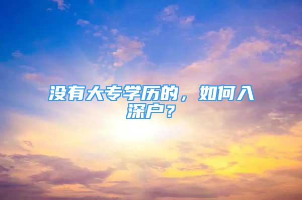 没有大专学历的，如何入深户？