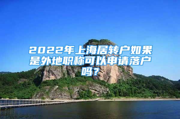 2022年上海居转户如果是外地职称可以申请落户吗？