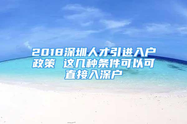 2018深圳人才引进入户政策 这几种条件可以可直接入深户