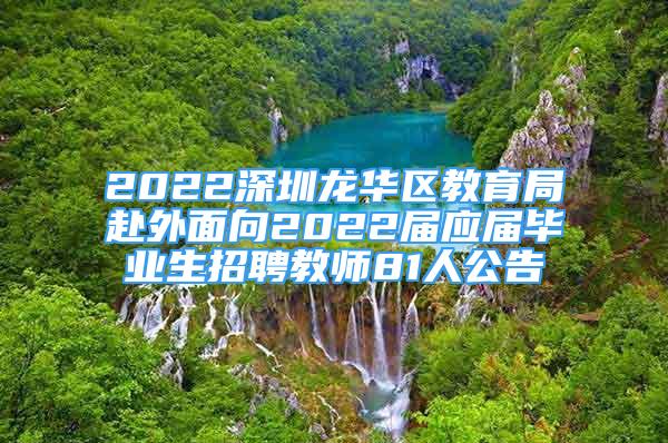 2022深圳龙华区教育局赴外面向2022届应届毕业生招聘教师81人公告