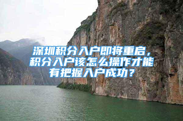 深圳积分入户即将重启，积分入户该怎么操作才能有把握入户成功？