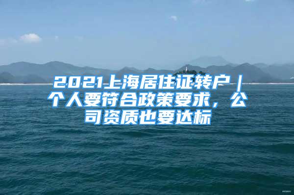 2021上海居住证转户｜个人要符合政策要求，公司资质也要达标