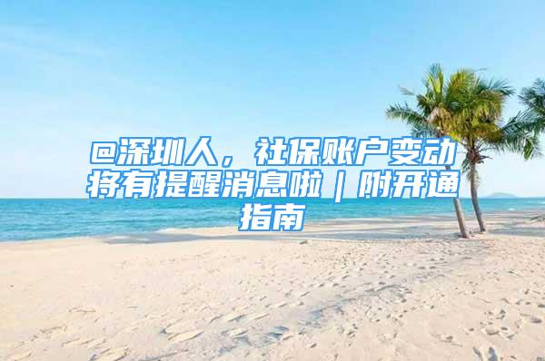 @深圳人，社保账户变动将有提醒消息啦｜附开通指南