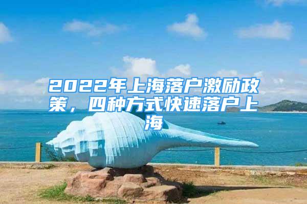 2022年上海落户激励政策，四种方式快速落户上海