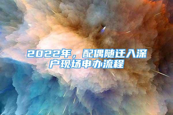 2022年，配偶随迁入深户现场申办流程