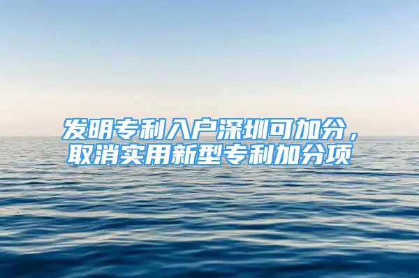 发明专利入户深圳可加分，取消实用新型专利加分项