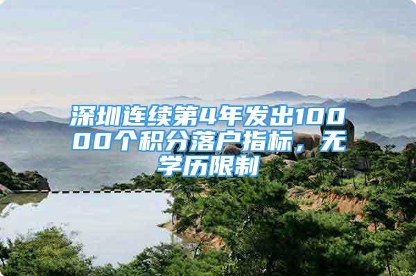 深圳连续第4年发出10000个积分落户指标，无学历限制