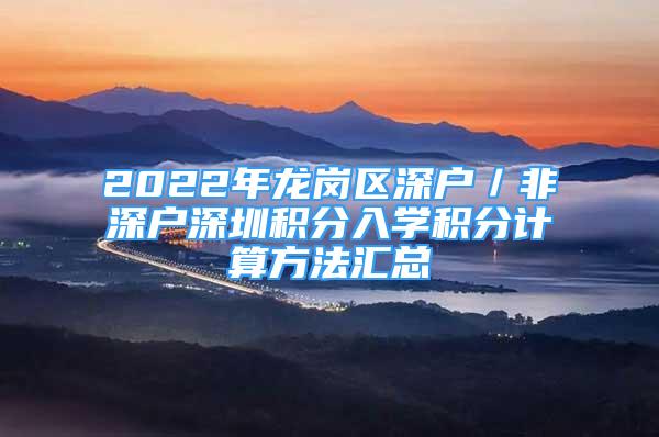 2022年龙岗区深户／非深户深圳积分入学积分计算方法汇总