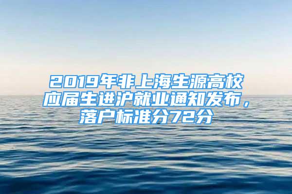 2019年非上海生源高校应届生进沪就业通知发布，落户标准分72分