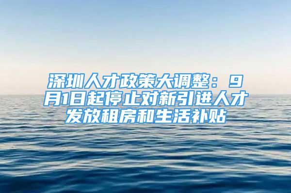 深圳人才政策大调整：9月1日起停止对新引进人才发放租房和生活补贴