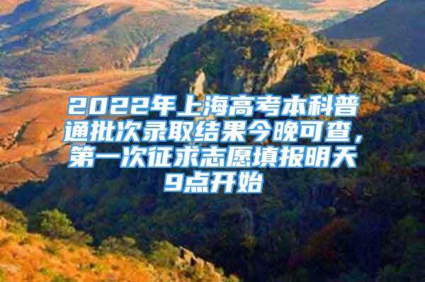 2022年上海高考本科普通批次录取结果今晚可查，第一次征求志愿填报明天9点开始