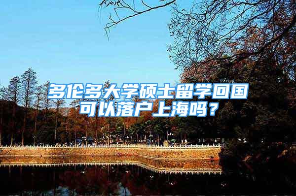 多伦多大学硕士留学回国可以落户上海吗？