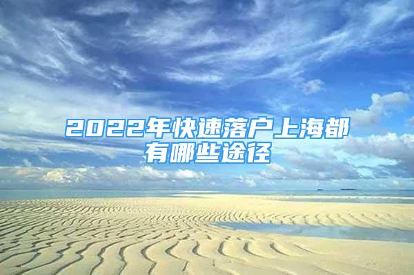 2022年快速落户上海都有哪些途径