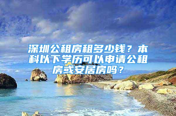 深圳公租房租多少钱？本科以下学历可以申请公租房或安居房吗？