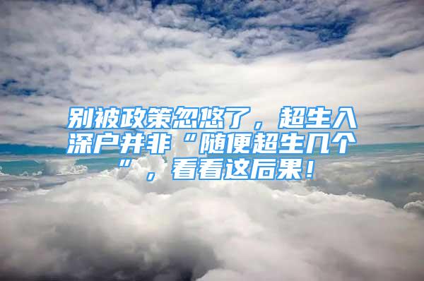 别被政策忽悠了，超生入深户并非“随便超生几个”，看看这后果！