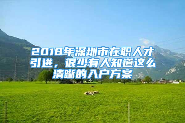 2018年深圳市在职人才引进，很少有人知道这么清晰的入户方案