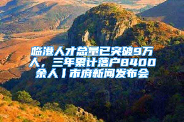 临港人才总量已突破9万人，三年累计落户8400余人丨市府新闻发布会