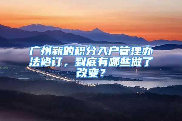 广州新的积分入户管理办法修订，到底有哪些做了改变？