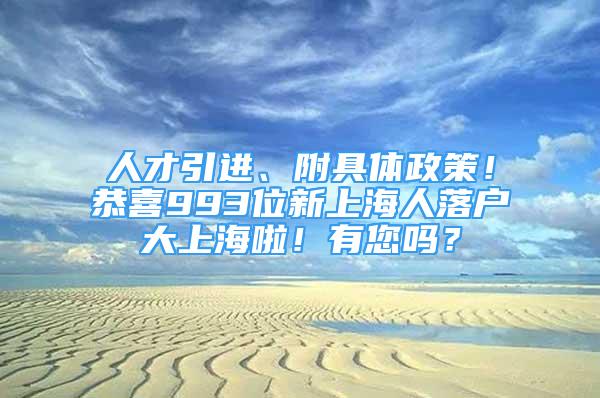 人才引进、附具体政策！恭喜993位新上海人落户大上海啦！有您吗？