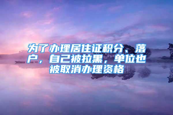 为了办理居住证积分、落户，自己被拉黑，单位也被取消办理资格