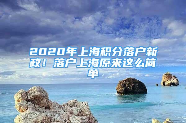 2020年上海积分落户新政！落户上海原来这么简单