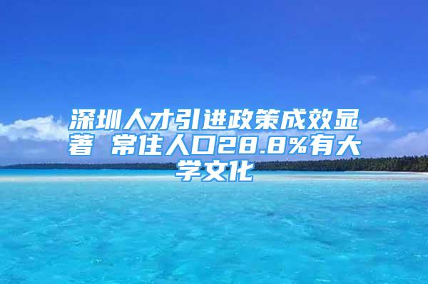 深圳人才引进政策成效显著 常住人口28.8%有大学文化