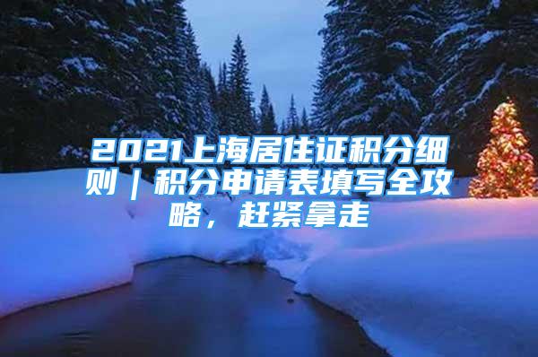 2021上海居住证积分细则｜积分申请表填写全攻略，赶紧拿走