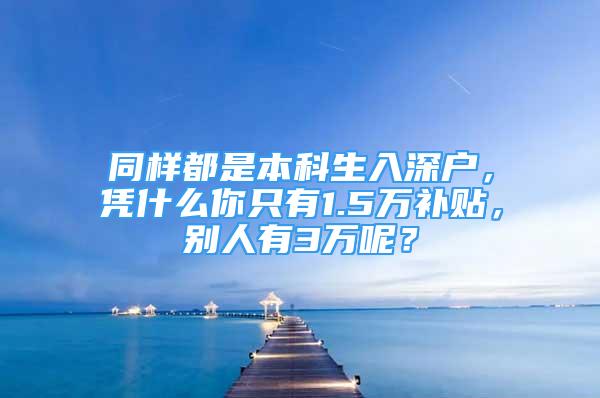 同样都是本科生入深户，凭什么你只有1.5万补贴，别人有3万呢？