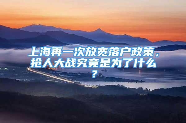 上海再一次放宽落户政策，抢人大战究竟是为了什么？