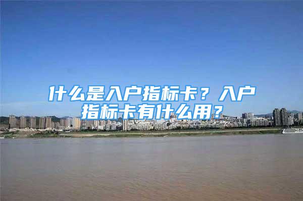 什么是入户指标卡？入户指标卡有什么用？