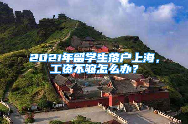 2021年留学生落户上海，工资不够怎么办？