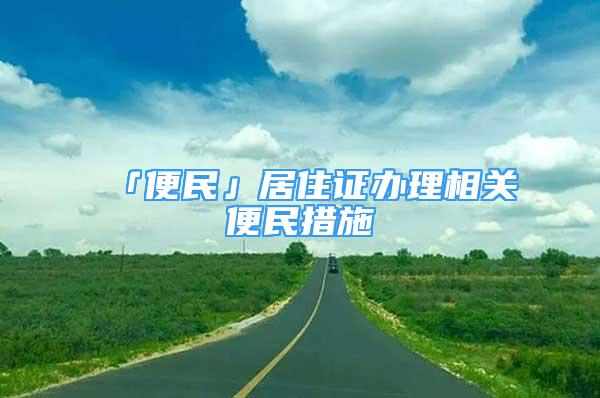 「便民」居住证办理相关便民措施→