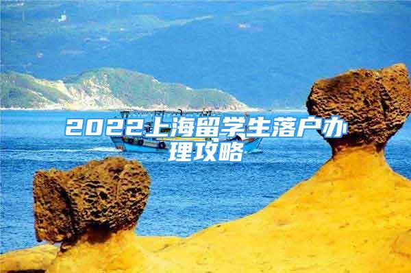 2022上海留学生落户办理攻略