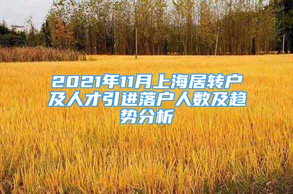 2021年11月上海居转户及人才引进落户人数及趋势分析