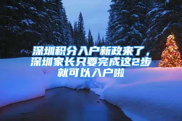 深圳积分入户新政来了，深圳家长只要完成这2步就可以入户啦