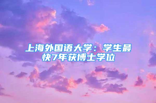 上海外国语大学：学生最快7年获博士学位