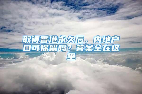 取得香港永久后，内地户口可保留吗？答案全在这里