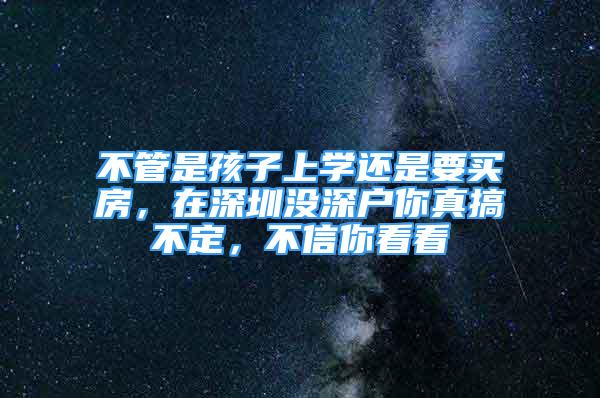 不管是孩子上学还是要买房，在深圳没深户你真搞不定，不信你看看