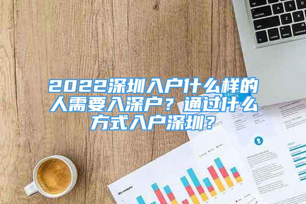 2022深圳入户什么样的人需要入深户？通过什么方式入户深圳？