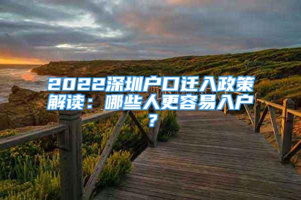 2022深圳户口迁入政策解读：哪些人更容易入户？