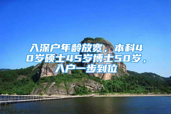 入深户年龄放宽，本科40岁硕士45岁博士50岁，入户一步到位