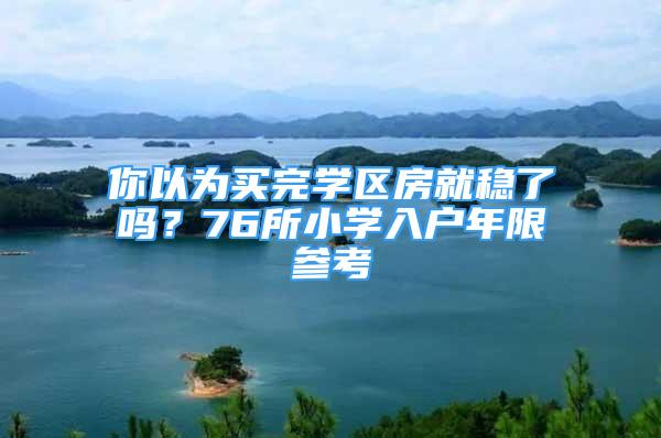 你以为买完学区房就稳了吗？76所小学入户年限参考