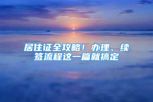 居住证全攻略！办理、续签流程这一篇就搞定